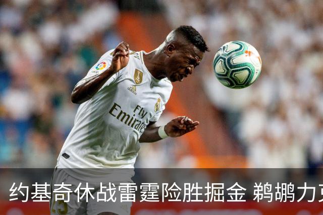 约基奇休战雷霆险胜掘金 鹈鹕力克火箭止3连败